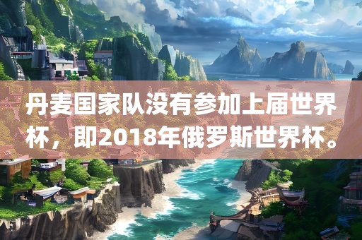 丹麦国家队没有参加上届世界杯，即2018年俄罗斯世界杯。