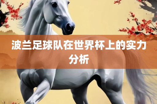波兰足球队在世界杯上的实力分析洛阳市法福文化传播有限公司