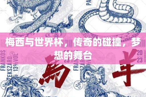 梅西与世界杯，传奇的碰撞，梦想的舞台