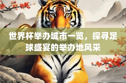 世界杯举办城市一览，探寻足球盛宴的举办地风采