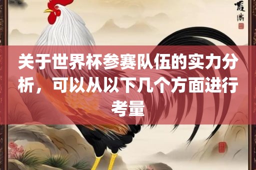 关于世界杯参赛队伍的实力分析，可以从以下几个方面进行考量