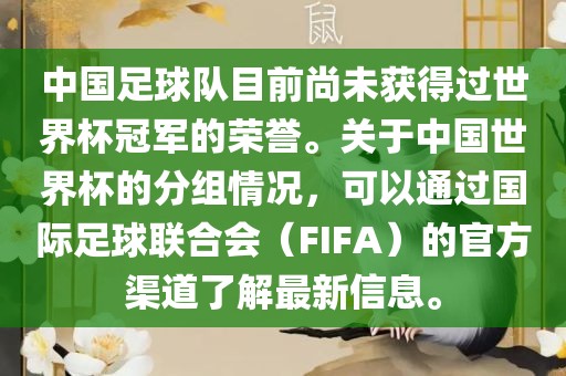中国足球队目前尚未获得过世界杯冠军的荣誉。关于中国世界杯的分组情况，可以通过国际足球联合会（FIFA）的官方渠道了解最新信息。