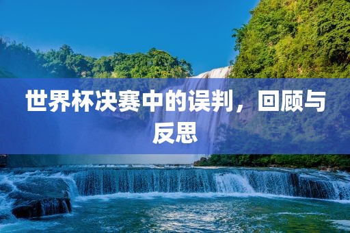 世界杯决赛中的误判，回顾与反思洛阳市法福文化传播有限公司