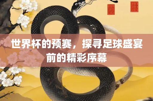 世界杯的预赛，探寻足球盛宴前的精彩序幕