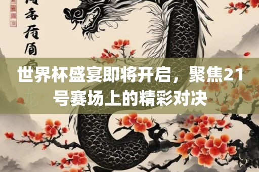 世界杯盛宴即将开启，聚焦21号赛场上的精彩对决