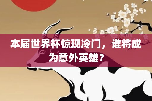本届世界杯惊现冷门，谁将成为意外英雄？
