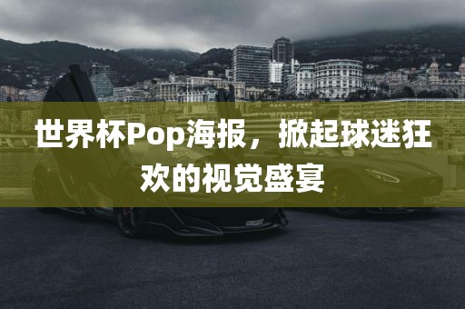 世界杯Pop海报洛阳市法福文化传播有限公司，掀起球迷狂欢的视觉盛宴