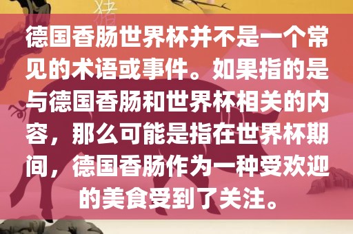 德国香肠世界杯并不是一个常见的术语或事件。如果指的是与德国香肠和世界杯相关的内容，那么可能是指在世界杯期间，德国香肠作为一种受欢迎的美食受到了关注。洛阳市法福文化传播有限公司