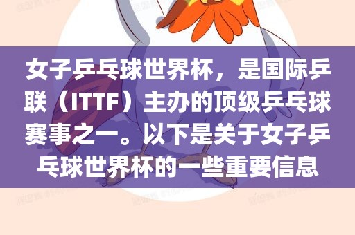 女子乒乓球世界杯，是国际乒联（ITTF）主办的顶级乒乓球赛事之一。以下是关于女子乒乓球世界杯的一些重要信息
