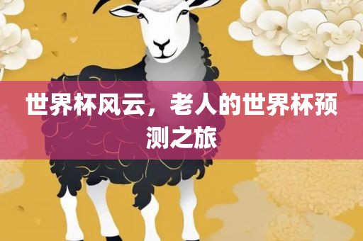 世界杯风云，老人的世界杯预测之旅
