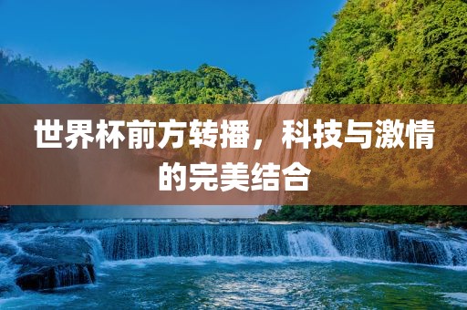 世界杯前方转播，科技与激情的完美结合