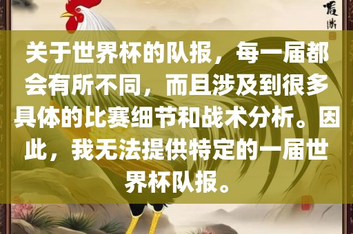 关于世界杯的队报，每一届都会有所不同，而且涉及到很多具体的比赛细节和战术分析。因此，我无法提供特定的一届世界杯队报。洛阳市法福文化传播有限公司