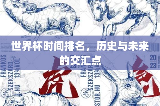 世界杯时间排名，历史与未来的交汇点洛阳市法福文化传播有限公司
