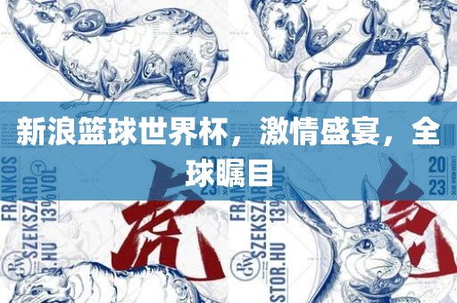 新浪篮球世界杯，激情盛宴，全球瞩目
