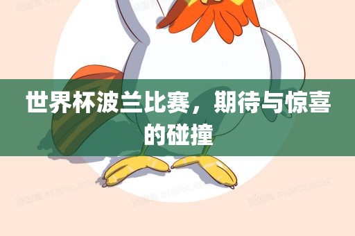 世界杯波兰比赛，期待与惊喜的碰撞