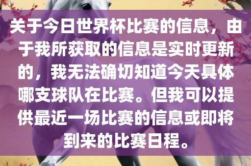 关于今日世界杯比赛的信息，由于我所获取的信息是实时更新的，我无法确切知道今天具体哪支球队在比赛。但我可以提供最近一场比赛的信息或即将到来的比赛日程。洛阳市法福文化传播有限公司